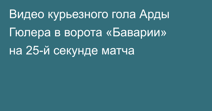 Видео курьезного гола Арды Гюлера в ворота «Баварии» на 25-й секунде матча