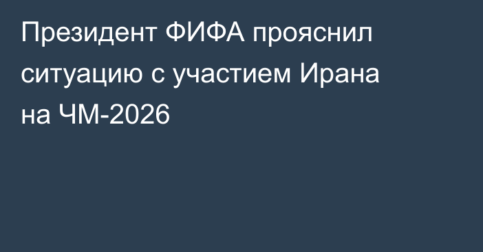 Президент ФИФА прояснил ситуацию с участием Ирана на ЧМ-2026