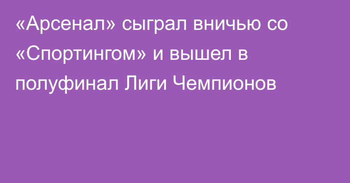 «Арсенал» сыграл вничью со «Спортингом» и вышел в полуфинал Лиги Чемпионов