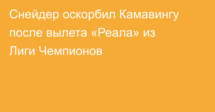 Снейдер оскорбил Камавингу после вылета «Реала» из Лиги Чемпионов