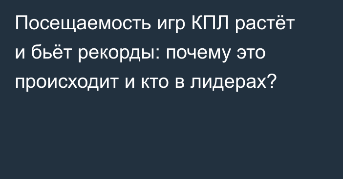 Посещаемость игр КПЛ растёт и бьёт рекорды: почему это происходит и кто в лидерах?