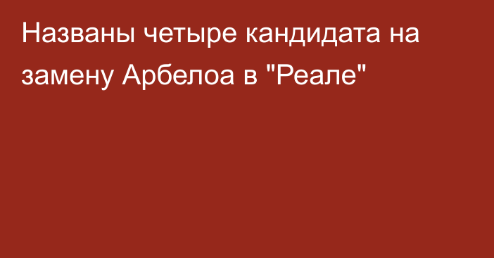 Названы четыре кандидата на замену Арбелоа в 