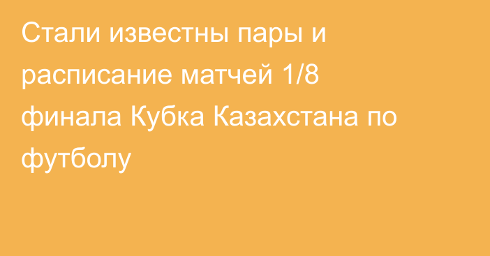 Стали известны пары и расписание матчей 1/8 финала Кубка Казахстана по футболу