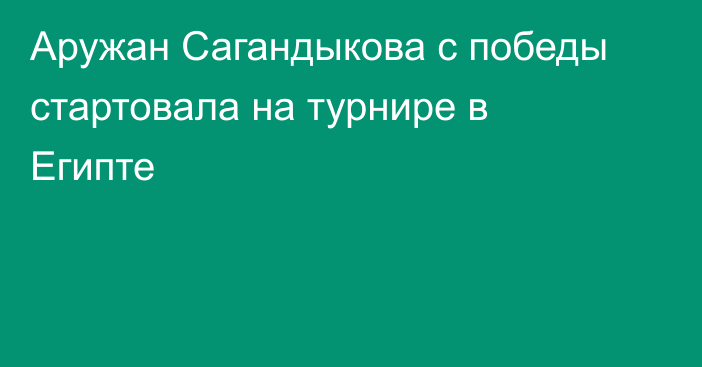 Аружан Сагандыкова с победы стартовала на турнире в Египте