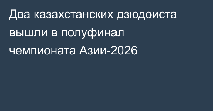 Два казахстанских дзюдоиста вышли в полуфинал чемпионата Азии-2026