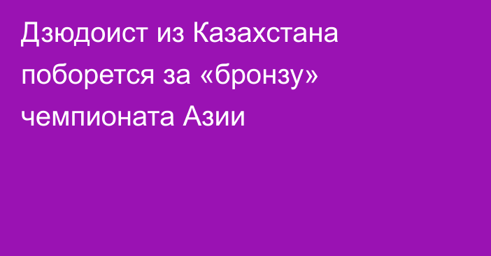 Дзюдоист из Казахстана поборется за «бронзу» чемпионата Азии