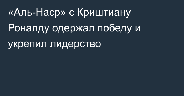 «Аль-Наср» с Криштиану Роналду одержал победу и укрепил лидерство