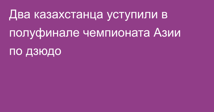 Два казахстанца уступили в полуфинале чемпионата Азии по дзюдо