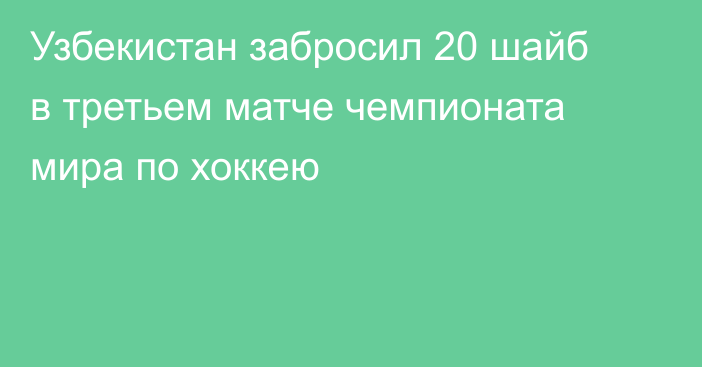 Узбекистан забросил 20 шайб в третьем матче чемпионата мира по хоккею