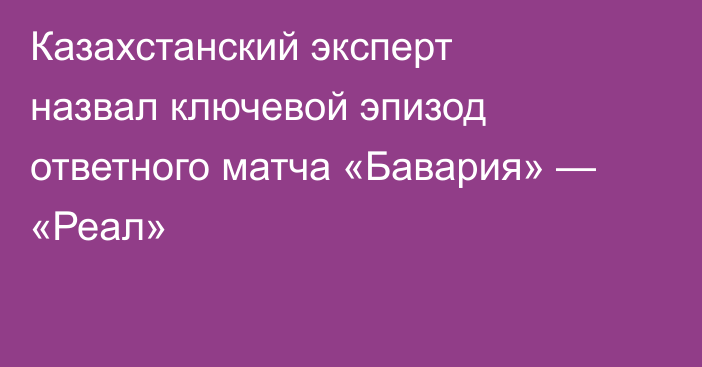 Казахстанский эксперт назвал ключевой эпизод ответного матча «Бавария» — «Реал»