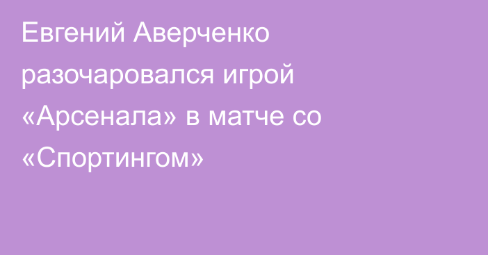 Евгений Аверченко разочаровался игрой «Арсенала» в матче со «Спортингом»