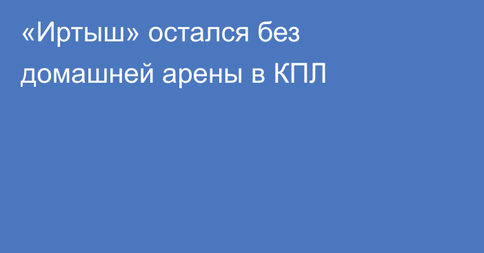 «Иртыш» остался без домашней арены в КПЛ
