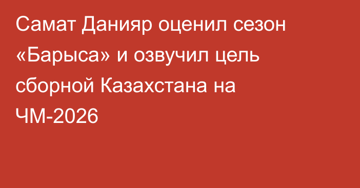 Самат Данияр оценил сезон «Барыса» и озвучил цель сборной Казахстана на ЧМ-2026