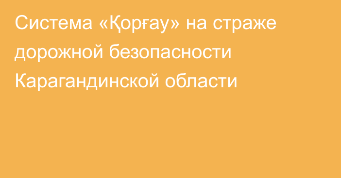 Система «Қорғау» на страже дорожной безопасности Карагандинской области