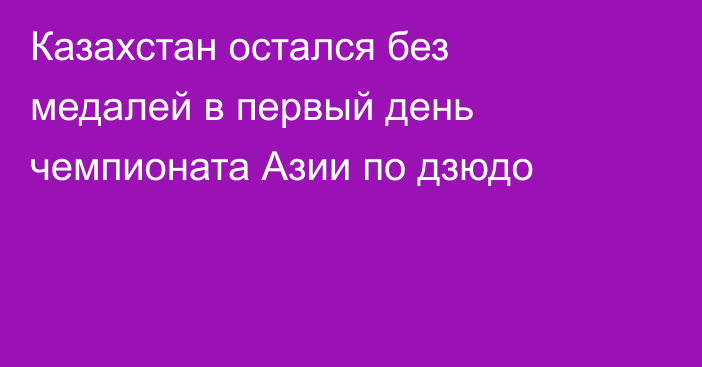 Казахстан остался без медалей в первый день чемпионата Азии по дзюдо
