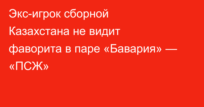 Экс-игрок сборной Казахстана не видит фаворита в паре «Бавария» — «ПСЖ»