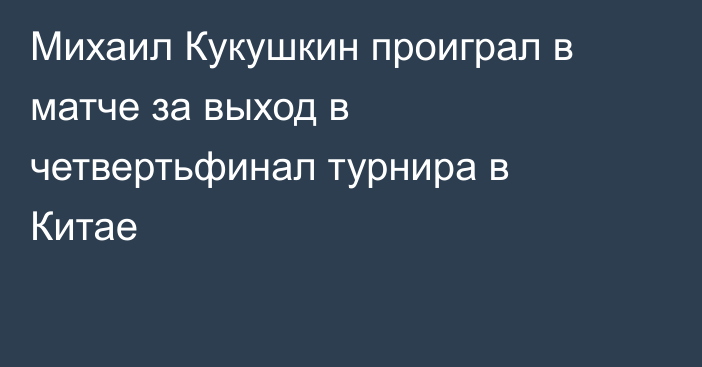 Михаил Кукушкин проиграл в матче за выход в четвертьфинал турнира в Китае
