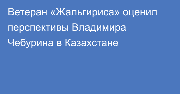 Ветеран «Жальгириса» оценил перспективы Владимира Чебурина в Казахстане