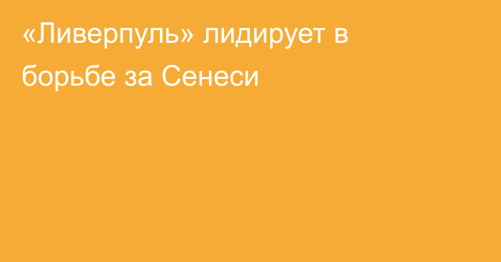 «Ливерпуль» лидирует в борьбе за Сенеси