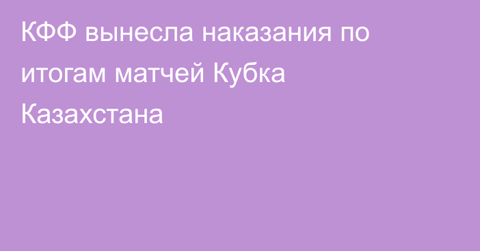 КФФ вынесла наказания по итогам матчей Кубка Казахстана