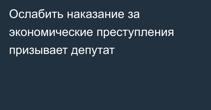 Ослабить наказание за экономические преступления призывает депутат