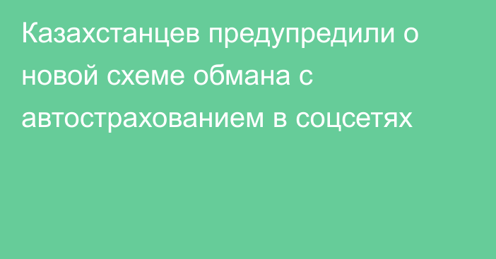 Казахстанцев предупредили о новой схеме обмана с автострахованием в соцсетях
