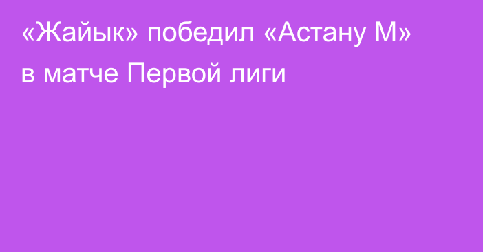 «Жайык» победил «Астану М» в матче Первой лиги
