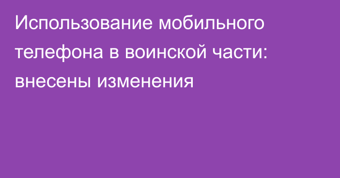 Использование мобильного телефона в воинской части: внесены изменения