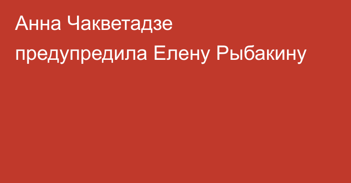 Анна Чакветадзе предупредила Елену Рыбакину