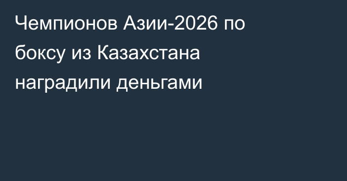 Чемпионов Азии-2026 по боксу из Казахстана наградили деньгами