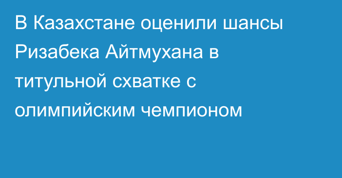 В Казахстане оценили шансы Ризабека Айтмухана в титульной схватке с олимпийским чемпионом