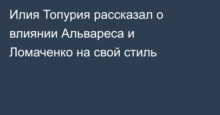 Илия Топурия рассказал о влиянии Альвареса и Ломаченко на свой стиль