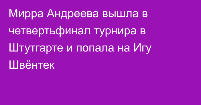 Мирра Андреева вышла в четвертьфинал турнира в Штутгарте и попала на Игу Швёнтек