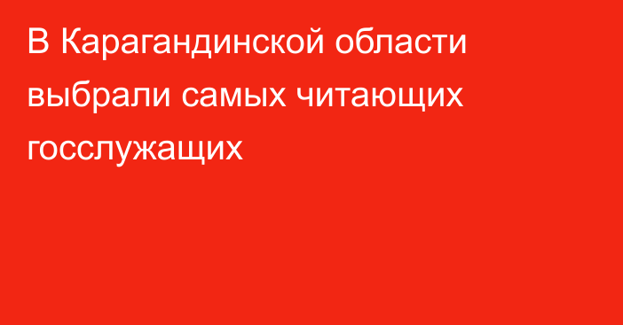 В Карагандинской области выбрали самых читающих госслужащих