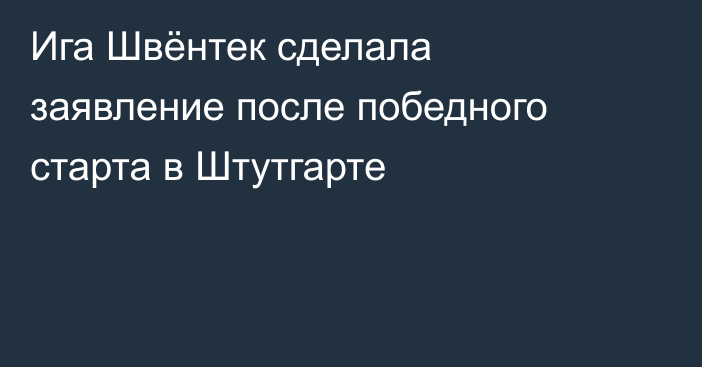 Ига Швёнтек сделала заявление после победного старта в Штутгарте