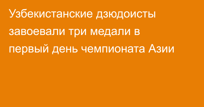 Узбекистанские дзюдоисты завоевали три медали в первый день чемпионата Азии