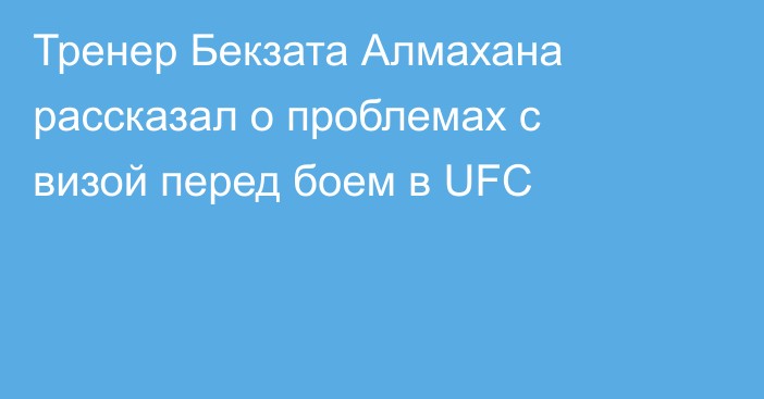 Тренер Бекзата Алмахана рассказал о проблемах с визой перед боем в UFC