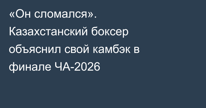 «Он сломался». Казахстанский боксер объяснил свой камбэк в финале ЧА-2026