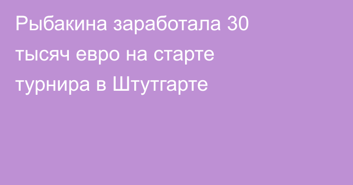 Рыбакина заработала 30 тысяч евро на старте турнира в Штутгарте