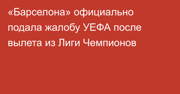«Барселона» официально подала жалобу УЕФА после вылета из Лиги Чемпионов