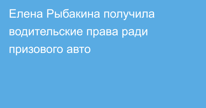 Елена Рыбакина получила водительские права ради призового авто