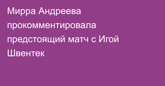Мирра Андреева прокомментировала предстоящий матч с Игой Швентек