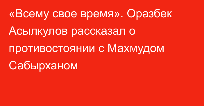 «Всему свое время». Оразбек Асылкулов рассказал о противостоянии с Махмудом Сабырханом