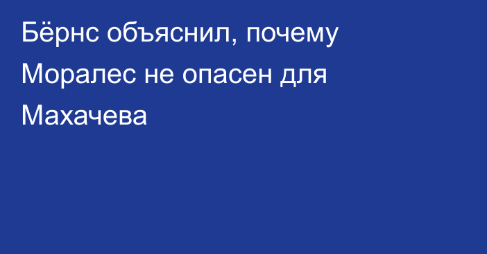 Бёрнс объяснил, почему Моралес не опасен для Махачева
