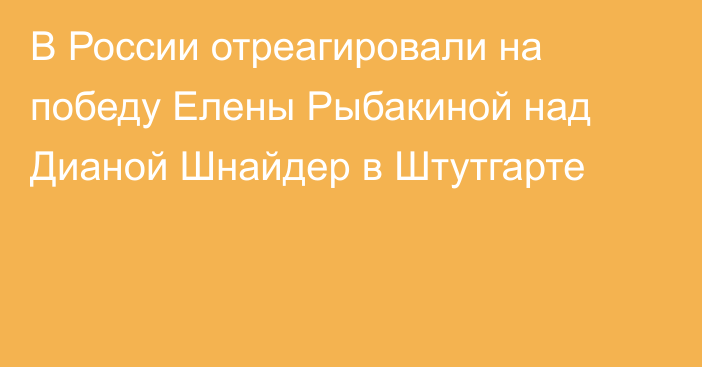 В России отреагировали на победу Елены Рыбакиной над Дианой Шнайдер в Штутгарте
