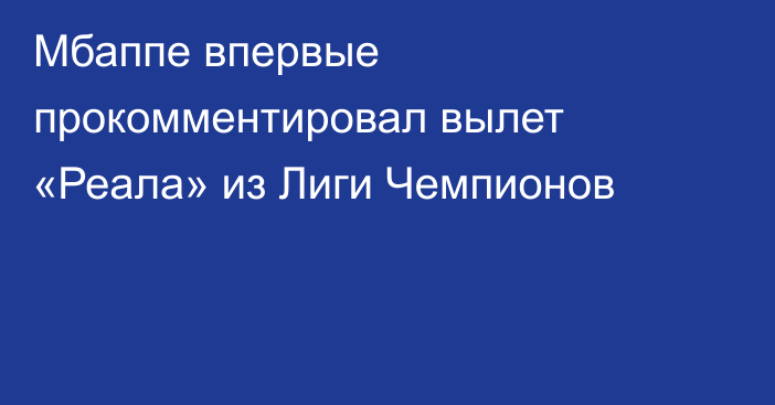 Мбаппе впервые прокомментировал вылет «Реала» из Лиги Чемпионов