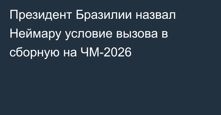 Президент Бразилии назвал Неймару условие вызова в сборную на ЧМ-2026