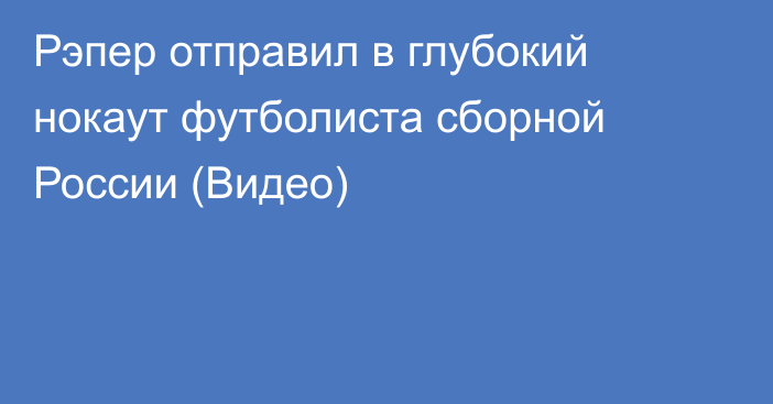 Рэпер отправил в глубокий нокаут футболиста сборной России (Видео)