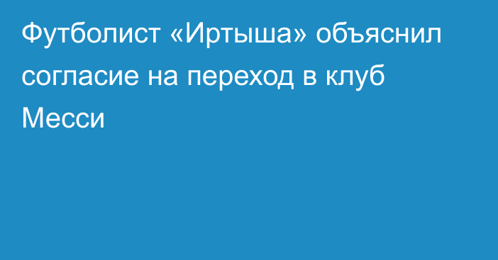 Футболист «Иртыша» объяснил согласие на переход в клуб Месси