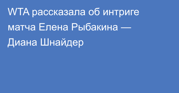 WTA рассказала об интриге матча Елена Рыбакина — Диана Шнайдер